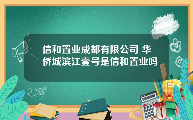 信和置业成都有限公司 华侨城滨江壹号是信和置业吗